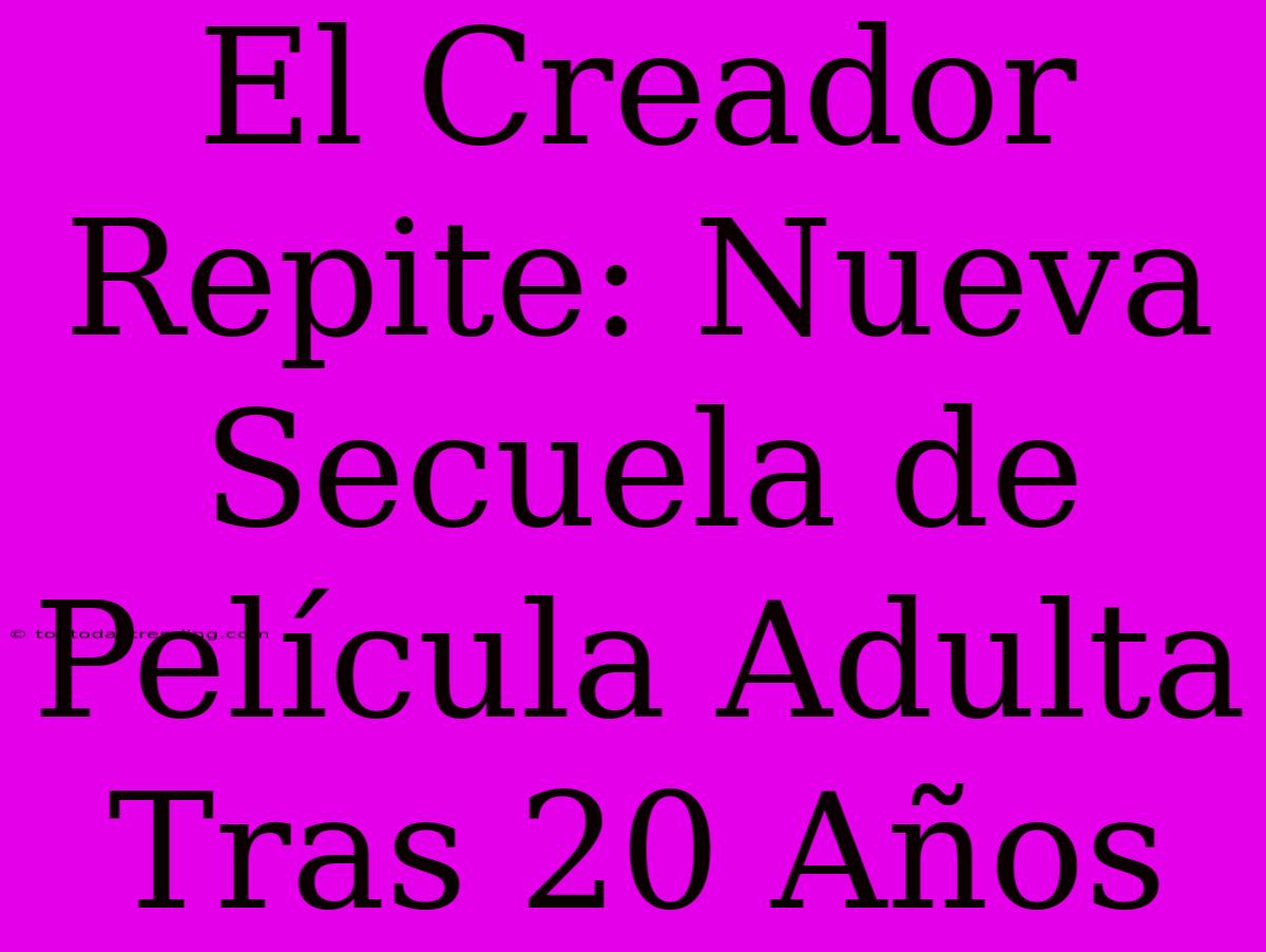 El Creador Repite: Nueva Secuela De Película Adulta Tras 20 Años