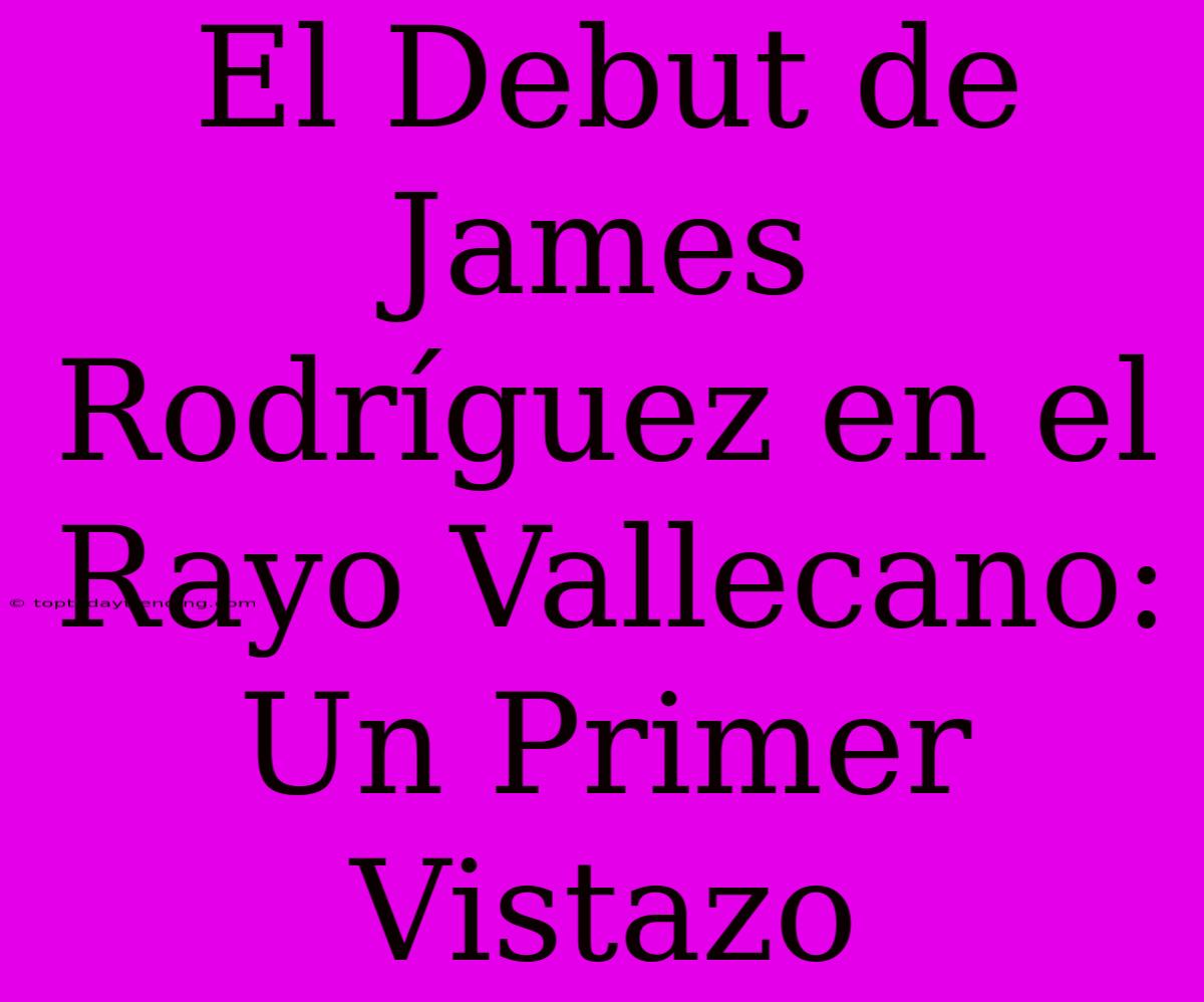 El Debut De James Rodríguez En El Rayo Vallecano: Un Primer Vistazo