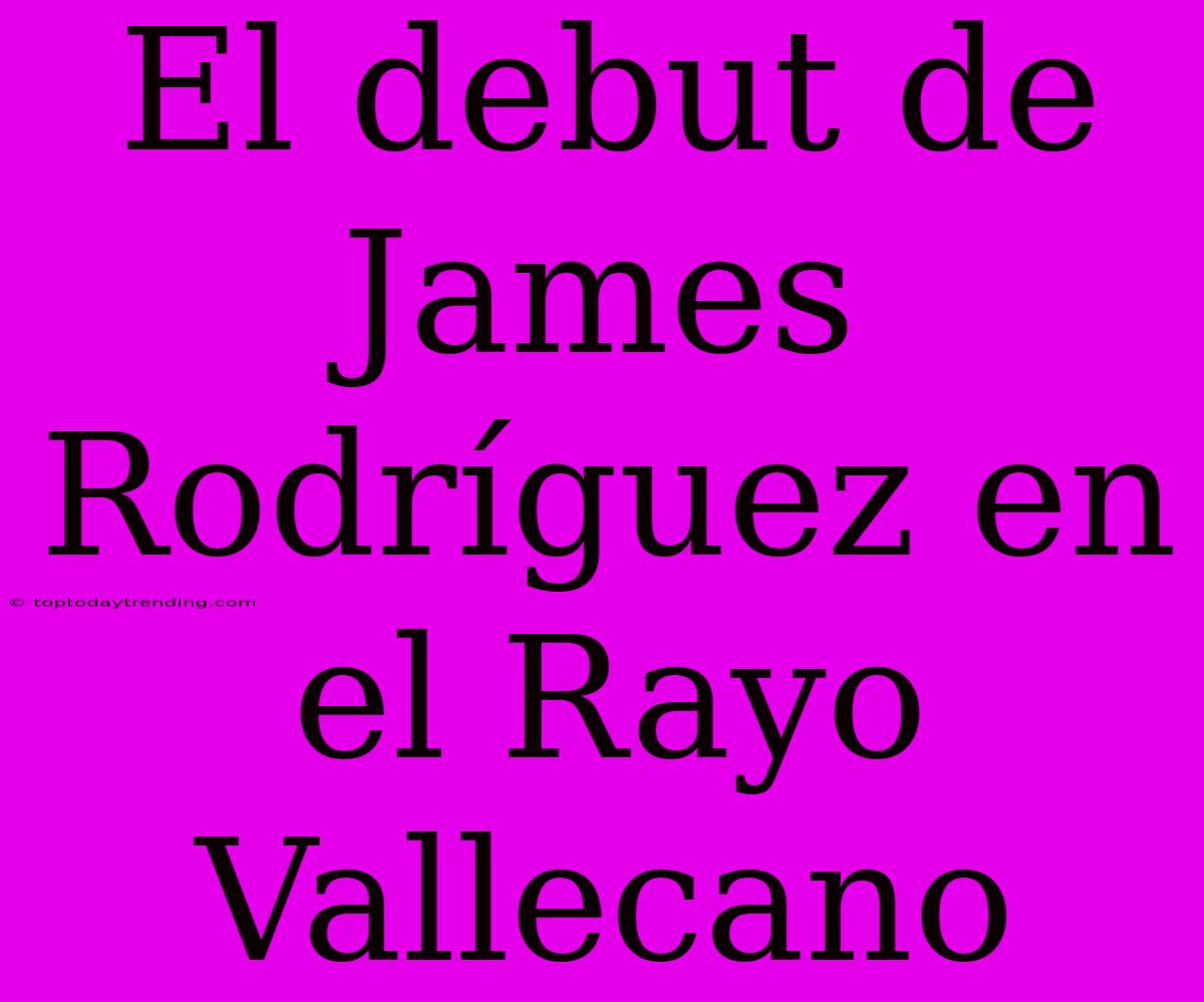 El Debut De James Rodríguez En El Rayo Vallecano