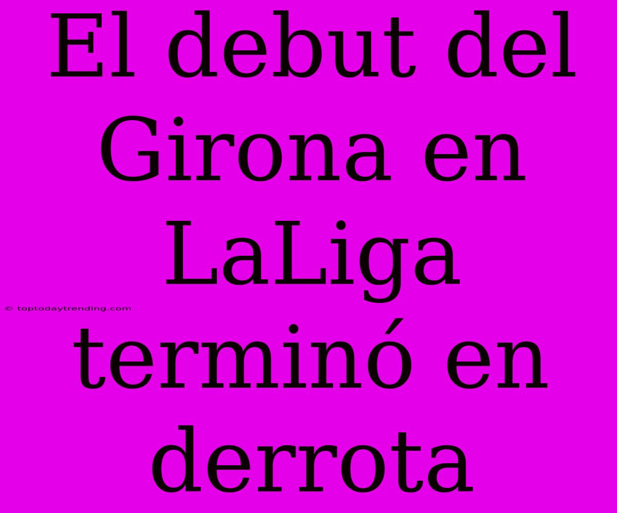 El Debut Del Girona En LaLiga Terminó En Derrota