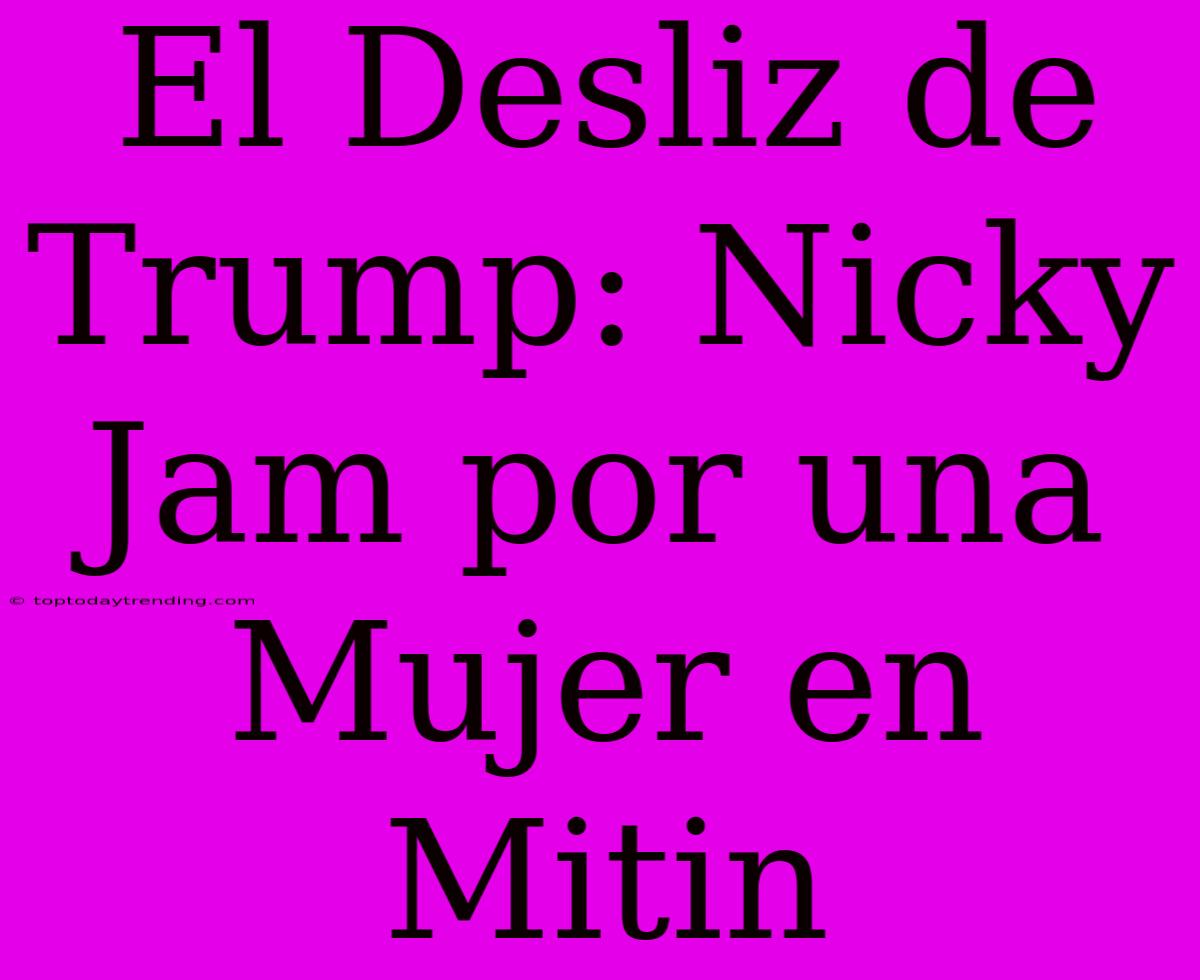 El Desliz De Trump: Nicky Jam Por Una Mujer En Mitin