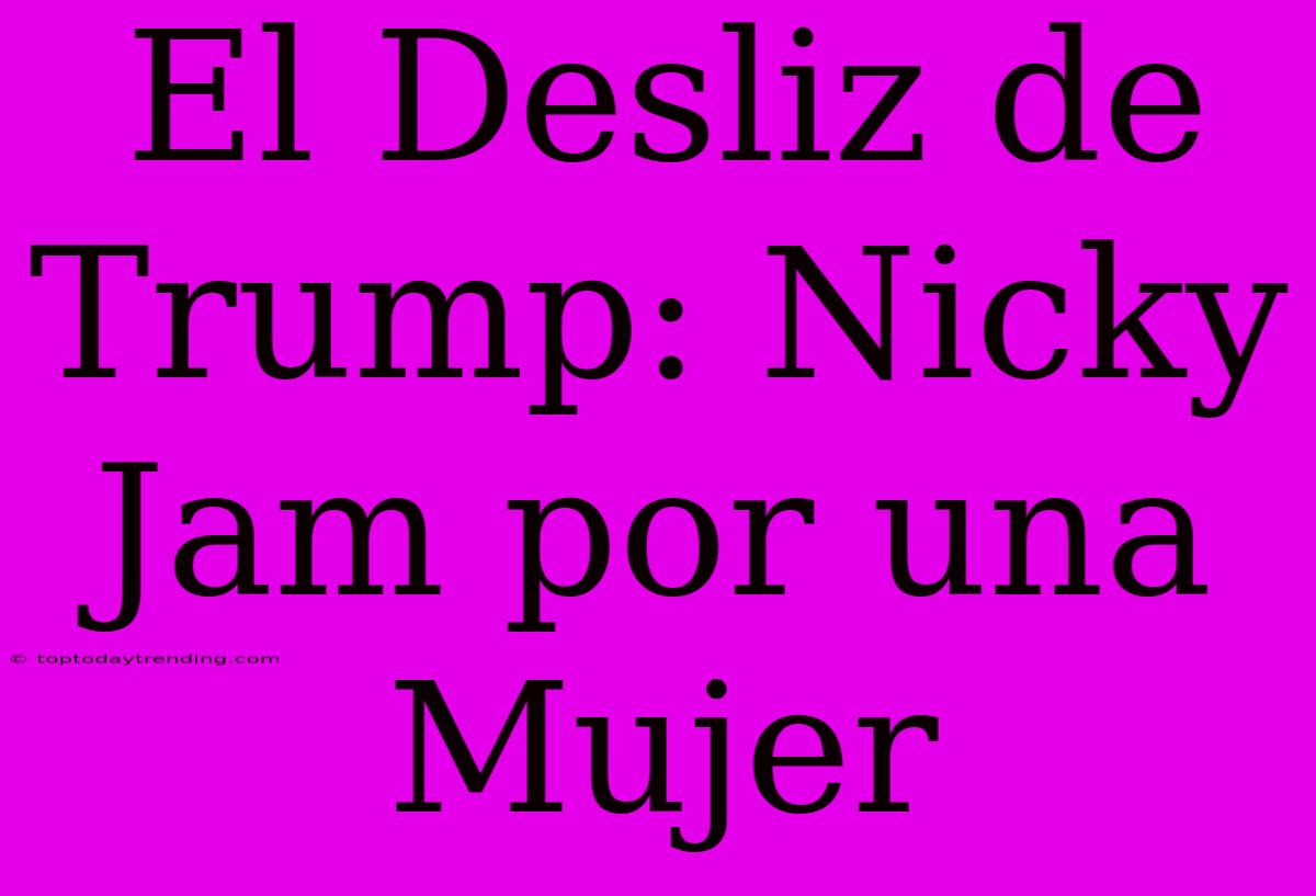 El Desliz De Trump: Nicky Jam Por Una Mujer