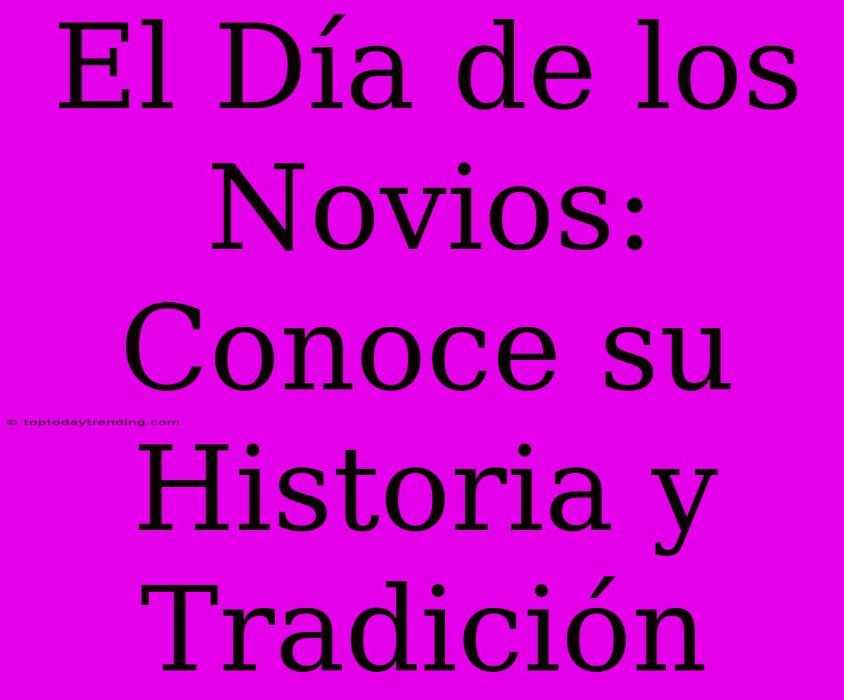 El Día De Los Novios: Conoce Su Historia Y Tradición