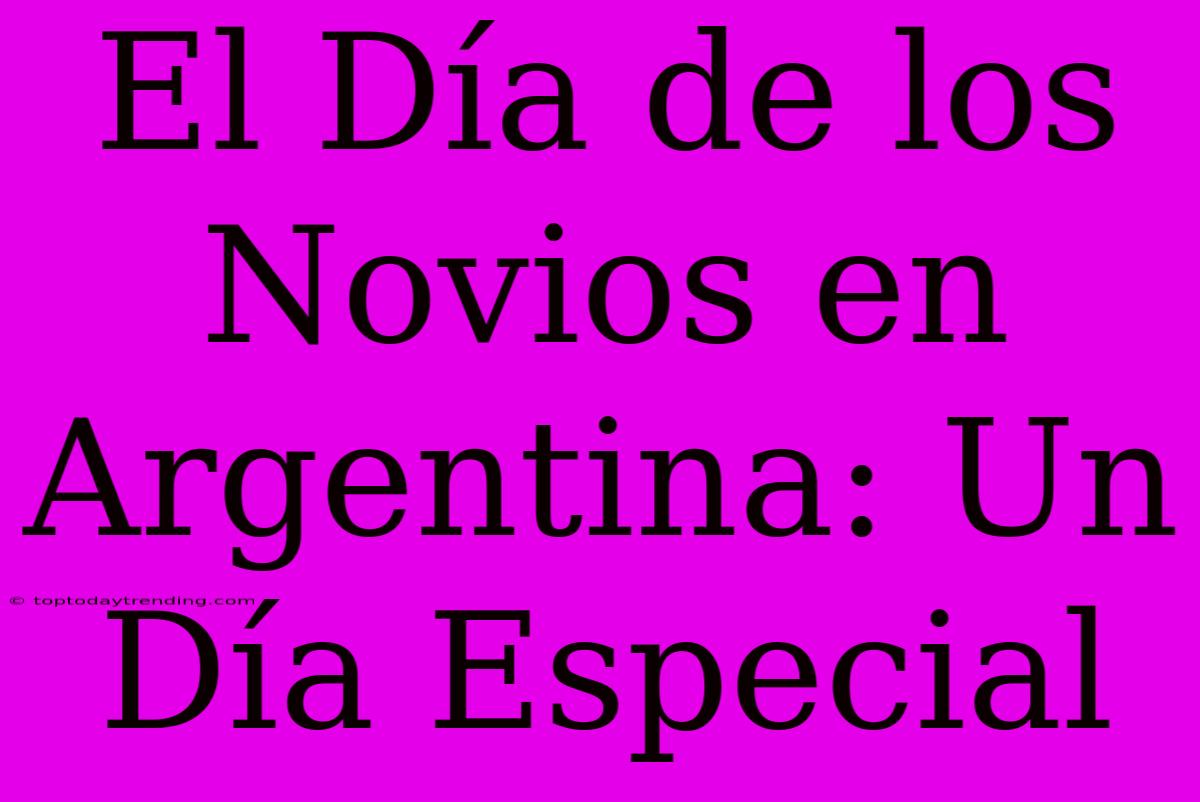 El Día De Los Novios En Argentina: Un Día Especial