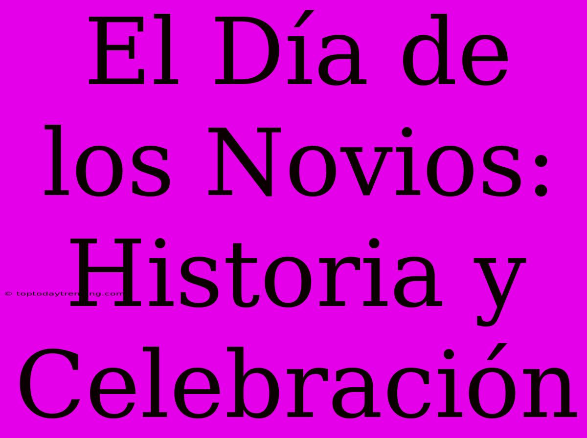 El Día De Los Novios: Historia Y Celebración