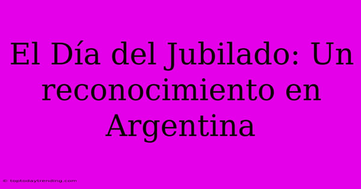 El Día Del Jubilado: Un Reconocimiento En Argentina