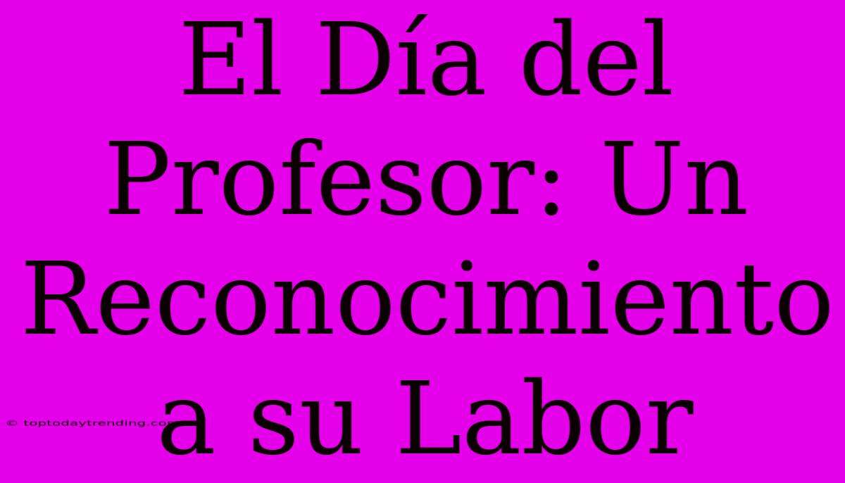 El Día Del Profesor: Un Reconocimiento A Su Labor