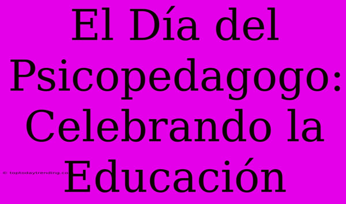 El Día Del Psicopedagogo: Celebrando La Educación