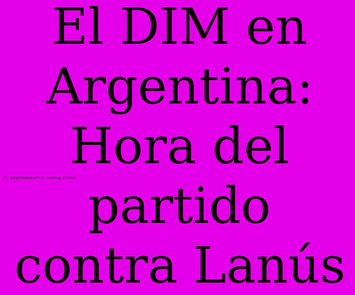 El DIM En Argentina: Hora Del Partido Contra Lanús