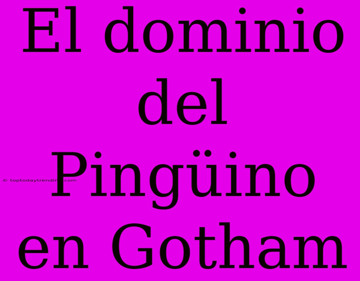 El Dominio Del Pingüino En Gotham