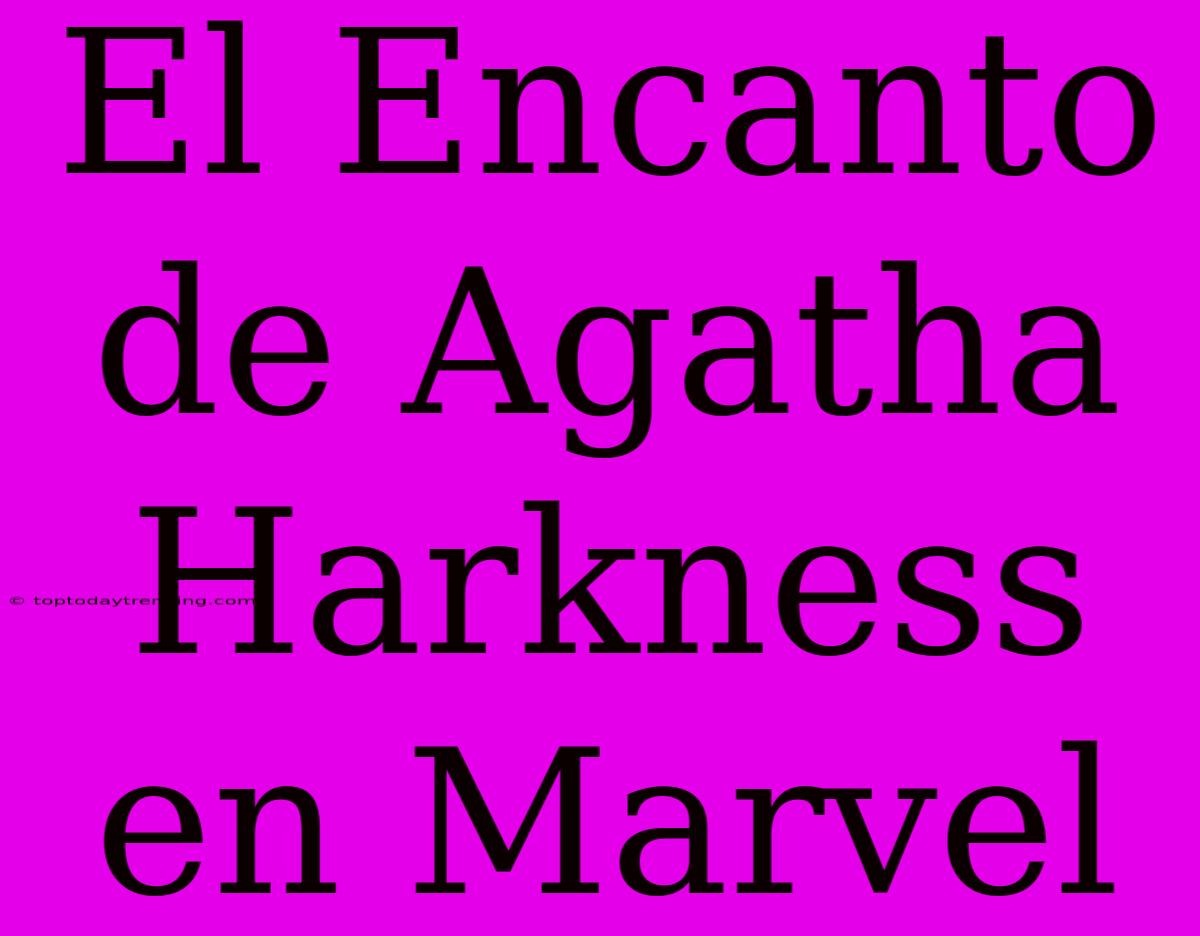 El Encanto De Agatha Harkness En Marvel