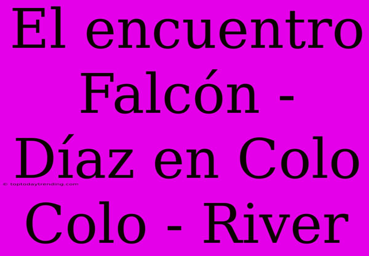 El Encuentro Falcón - Díaz En Colo Colo - River