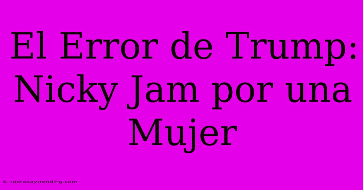 El Error De Trump: Nicky Jam Por Una Mujer