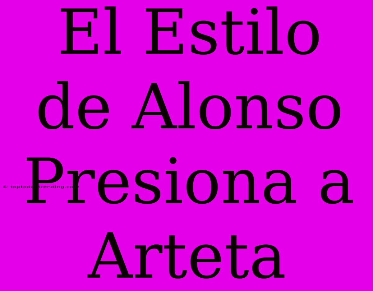 El Estilo De Alonso Presiona A Arteta