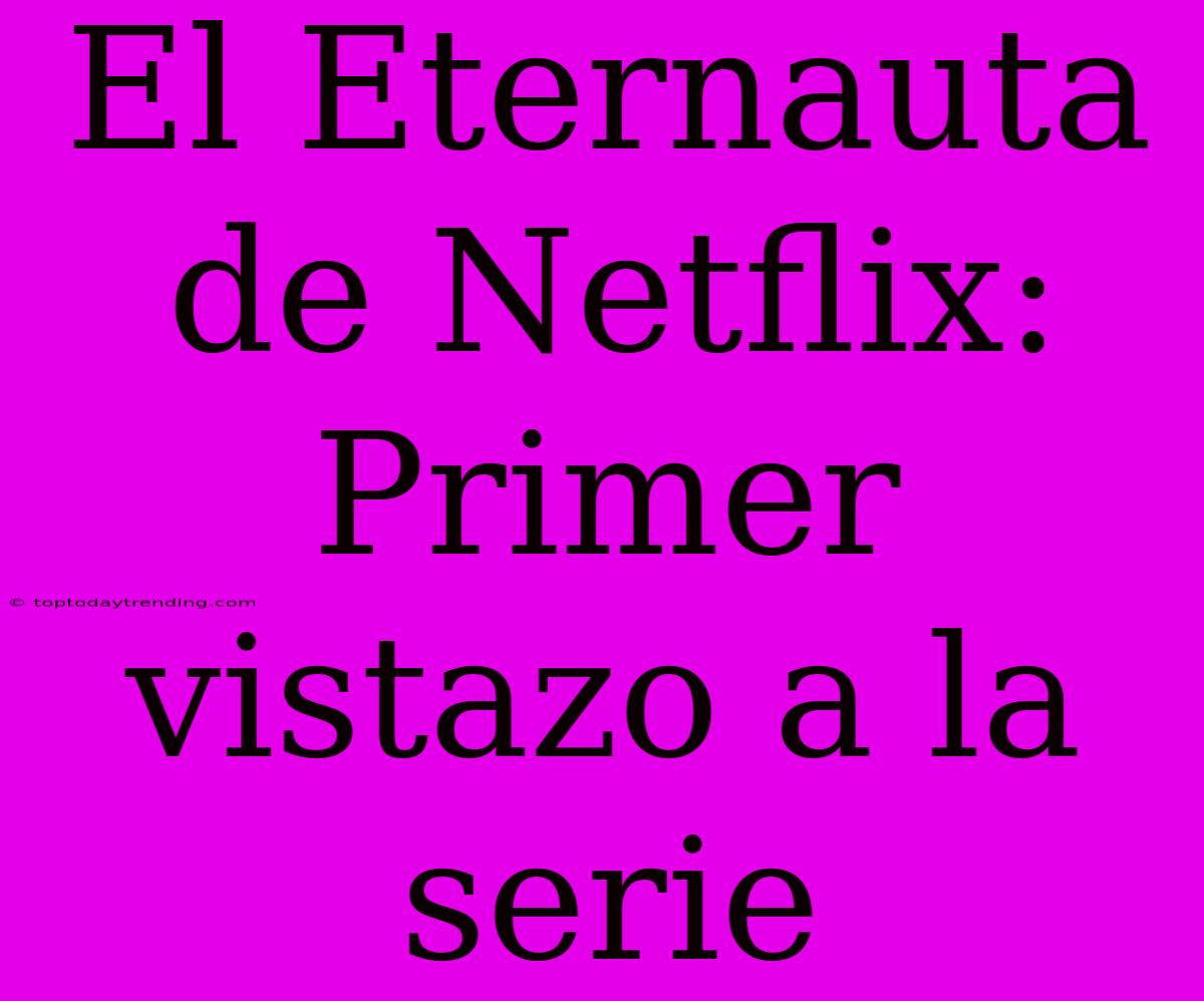 El Eternauta De Netflix: Primer Vistazo A La Serie