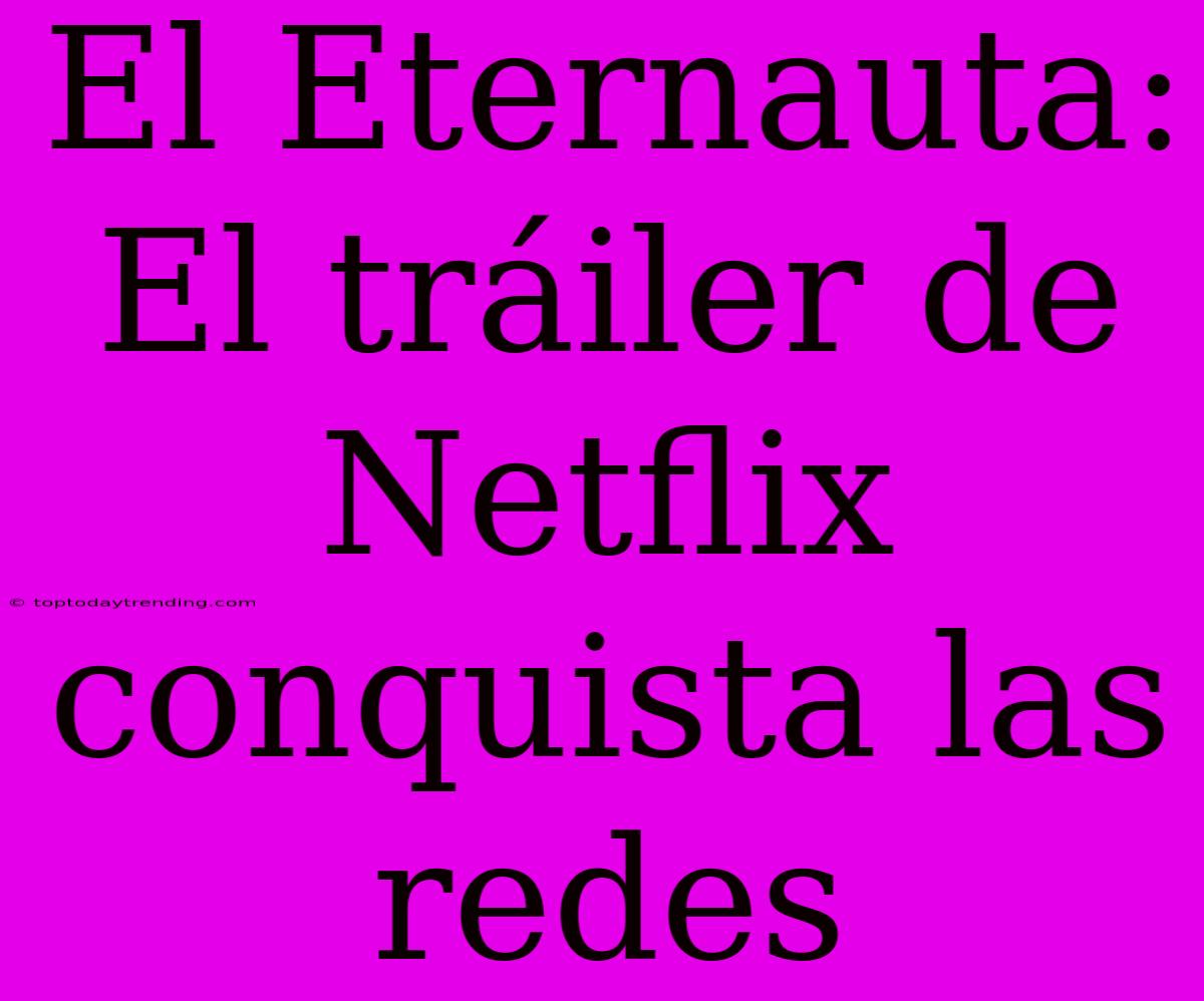 El Eternauta: El Tráiler De Netflix Conquista Las Redes