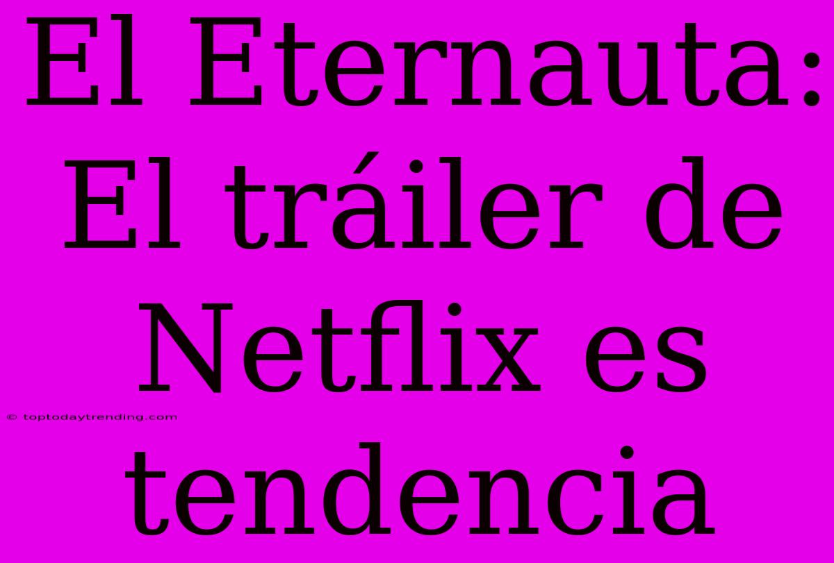 El Eternauta: El Tráiler De Netflix Es Tendencia