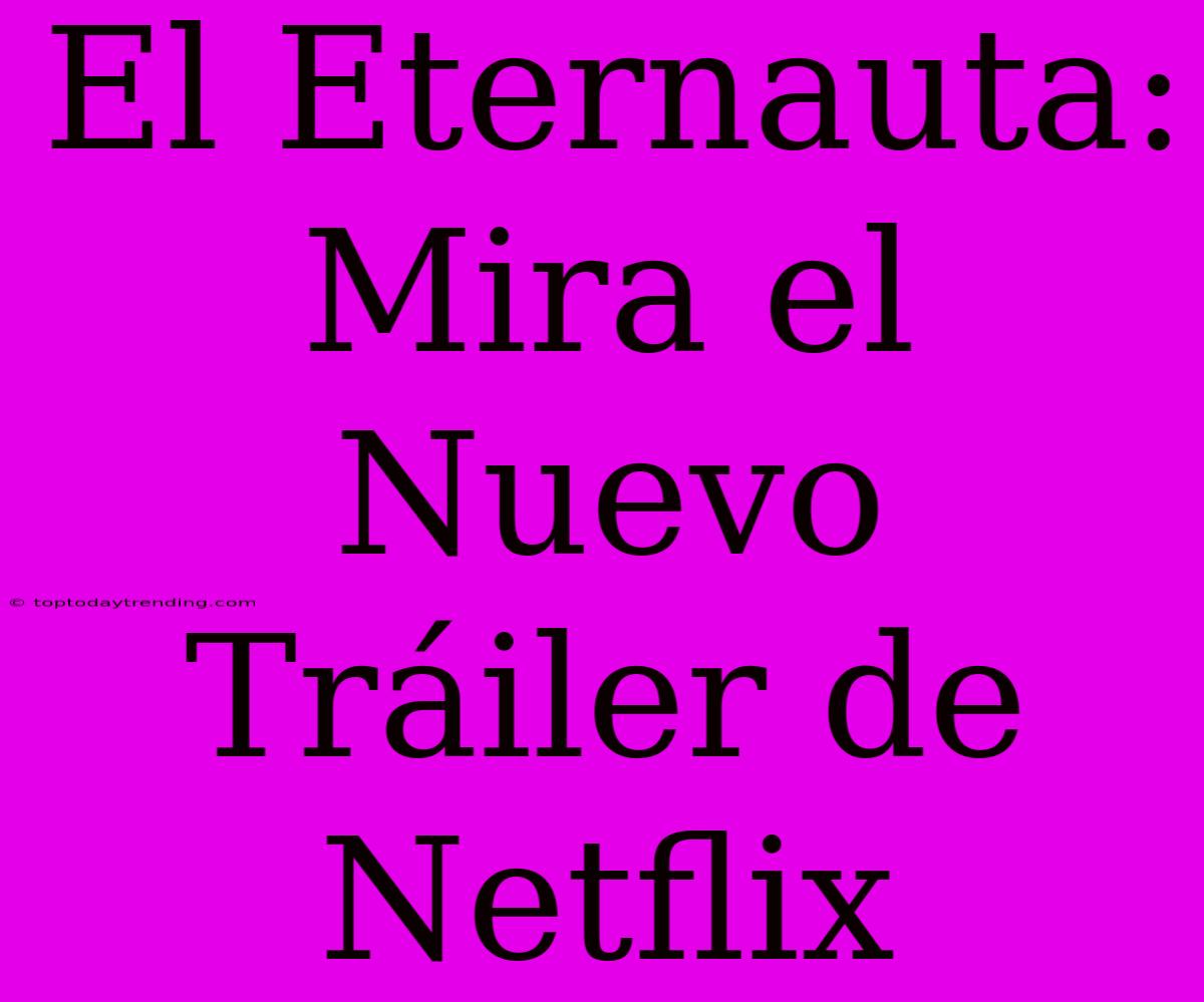 El Eternauta: Mira El Nuevo Tráiler De Netflix