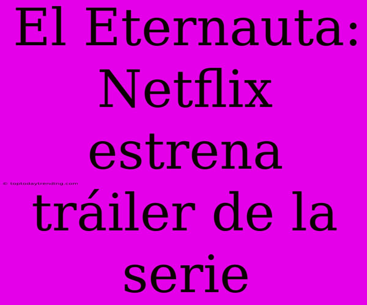 El Eternauta: Netflix Estrena Tráiler De La Serie