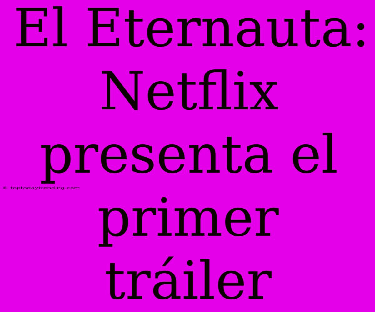 El Eternauta: Netflix Presenta El Primer Tráiler