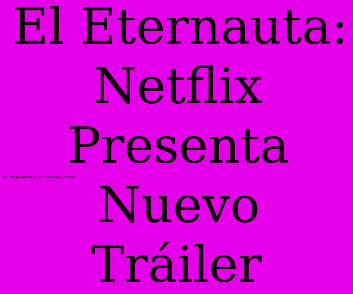 El Eternauta: Netflix Presenta Nuevo Tráiler