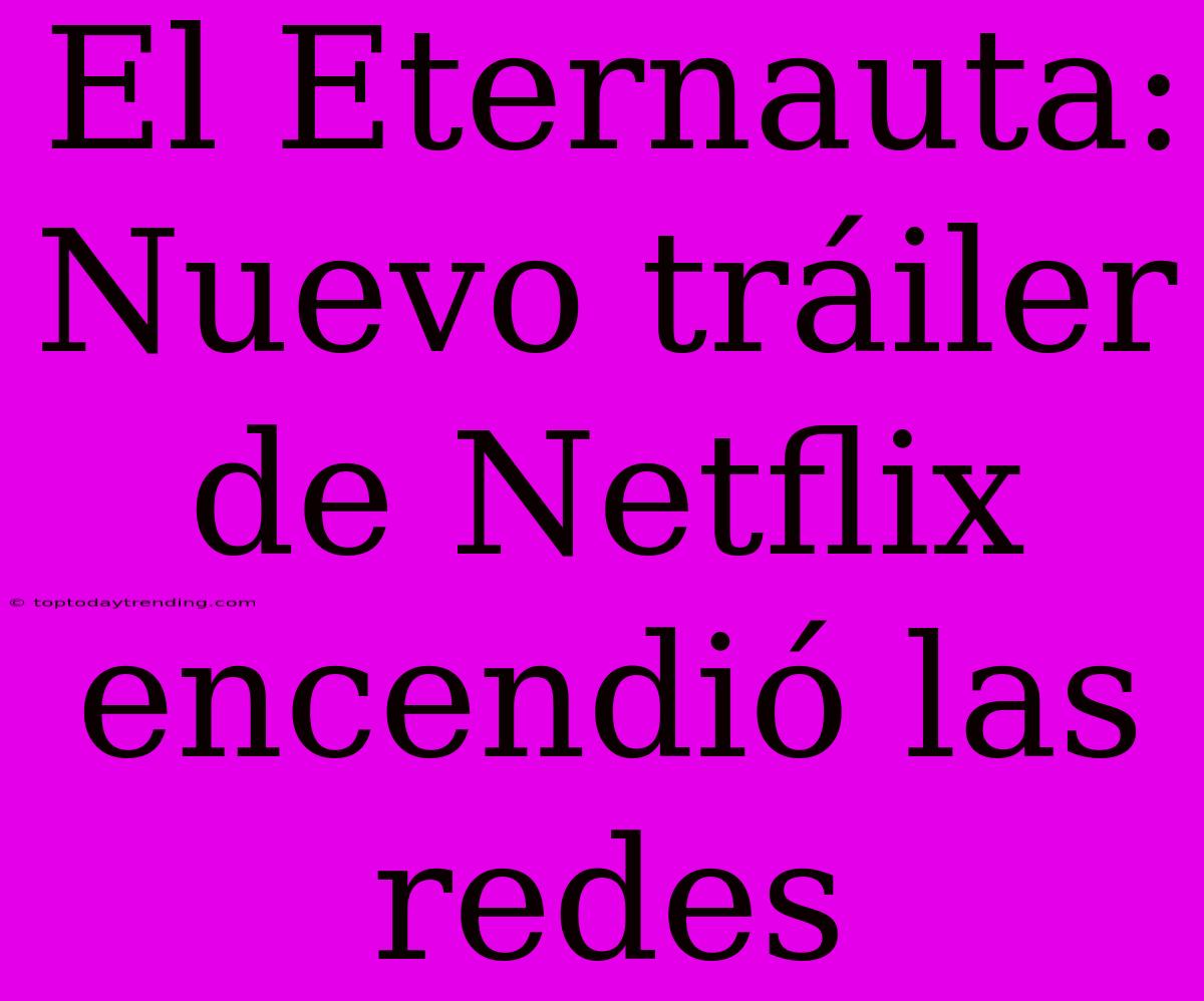 El Eternauta: Nuevo Tráiler De Netflix Encendió Las Redes