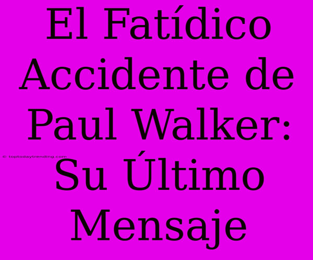 El Fatídico Accidente De Paul Walker: Su Último Mensaje