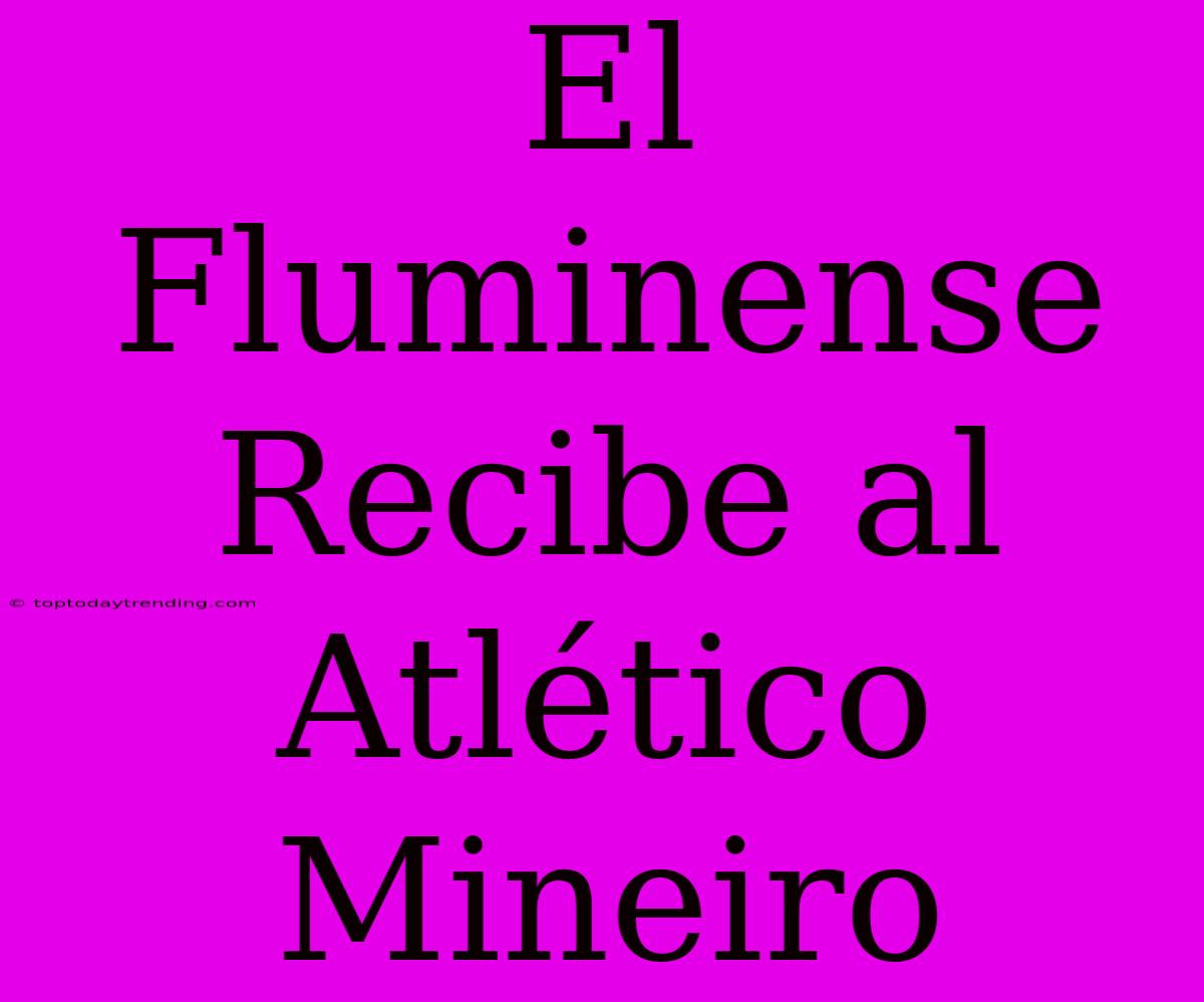 El Fluminense Recibe Al Atlético Mineiro