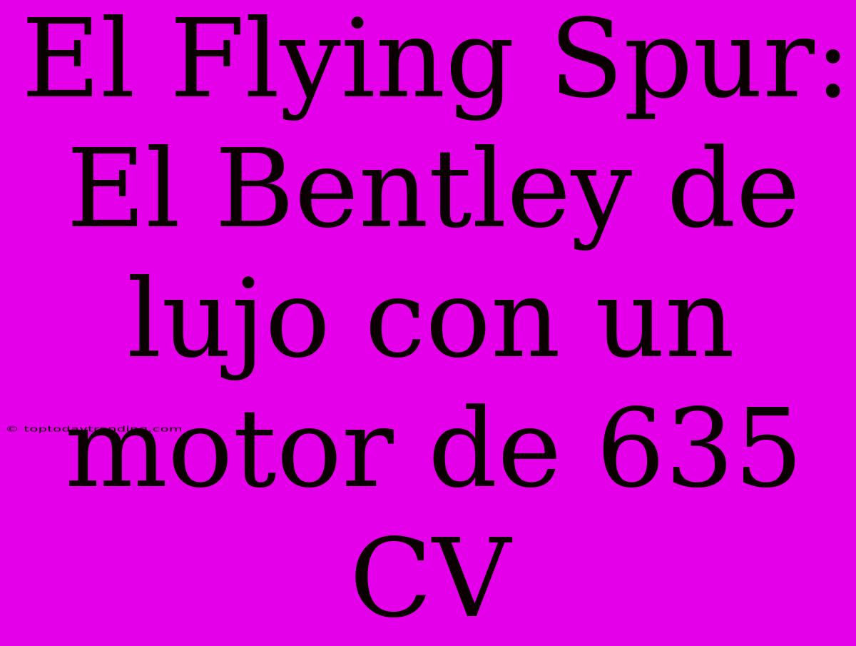 El Flying Spur: El Bentley De Lujo Con Un Motor De 635 CV