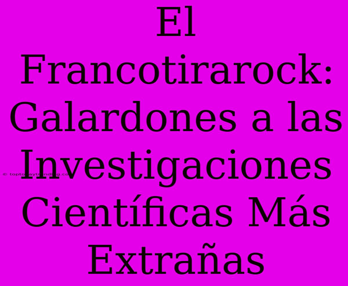 El Francotirarock: Galardones A Las Investigaciones Científicas Más Extrañas