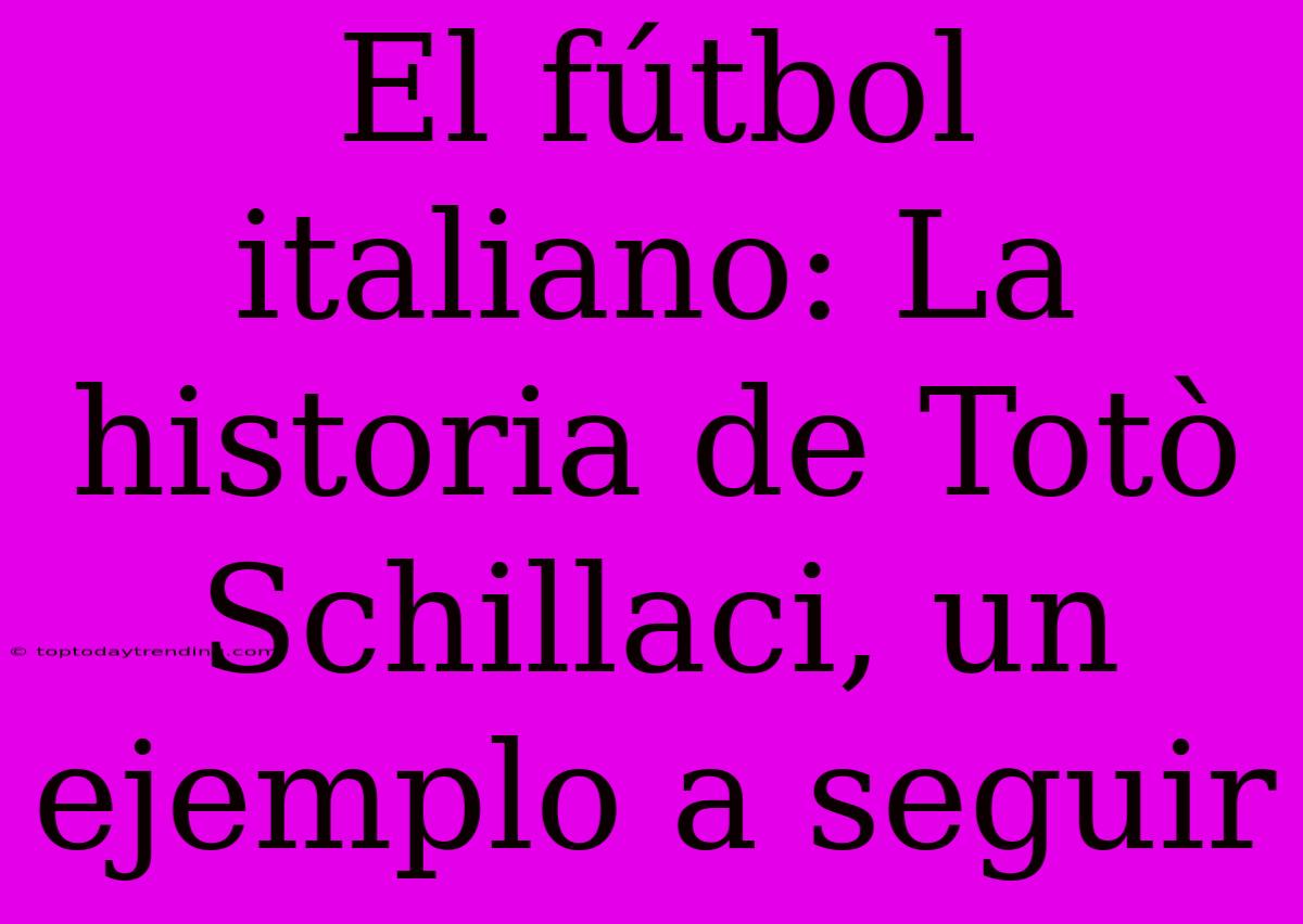 El Fútbol Italiano: La Historia De Totò Schillaci, Un Ejemplo A Seguir