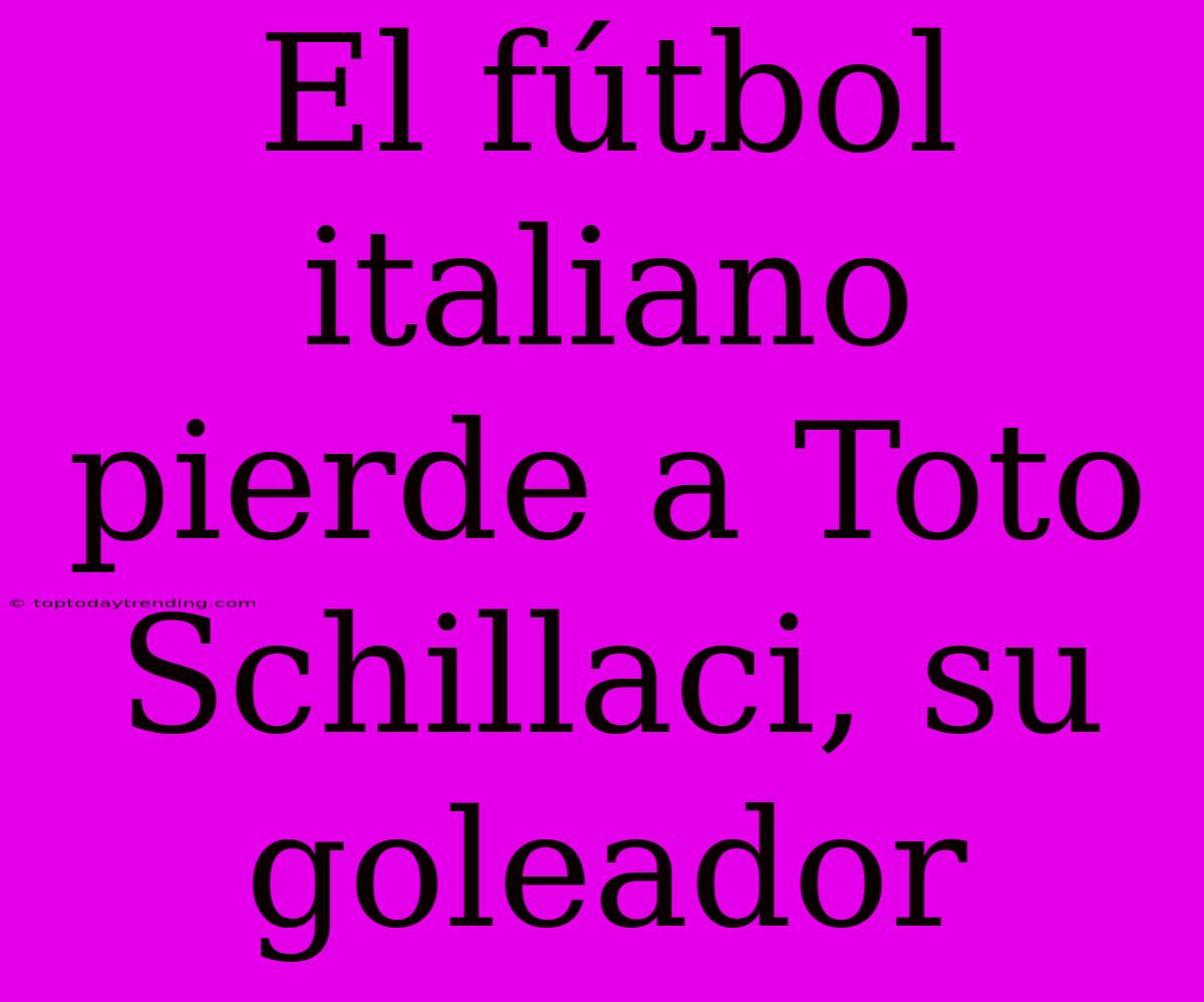 El Fútbol Italiano Pierde A Toto Schillaci, Su Goleador