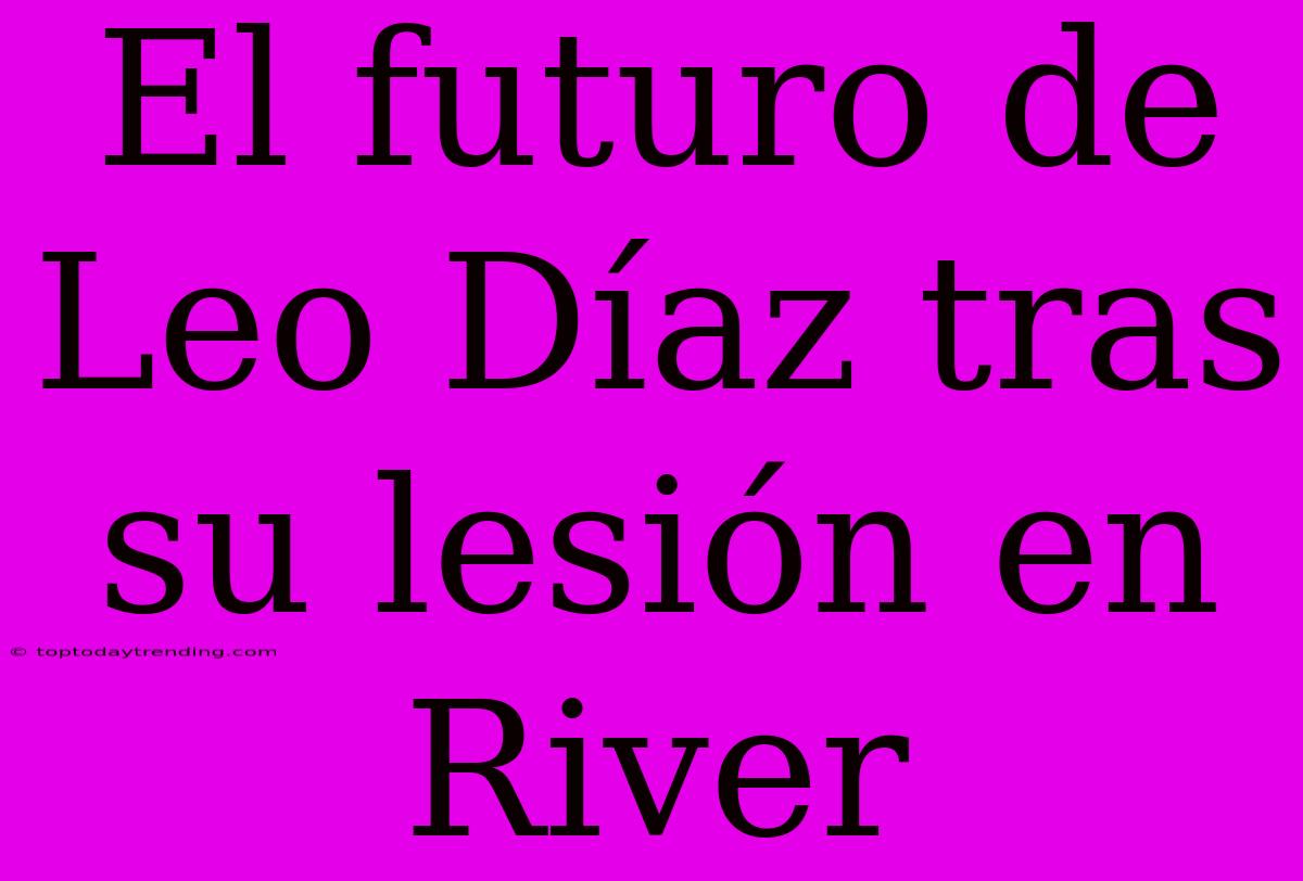 El Futuro De Leo Díaz Tras Su Lesión En River