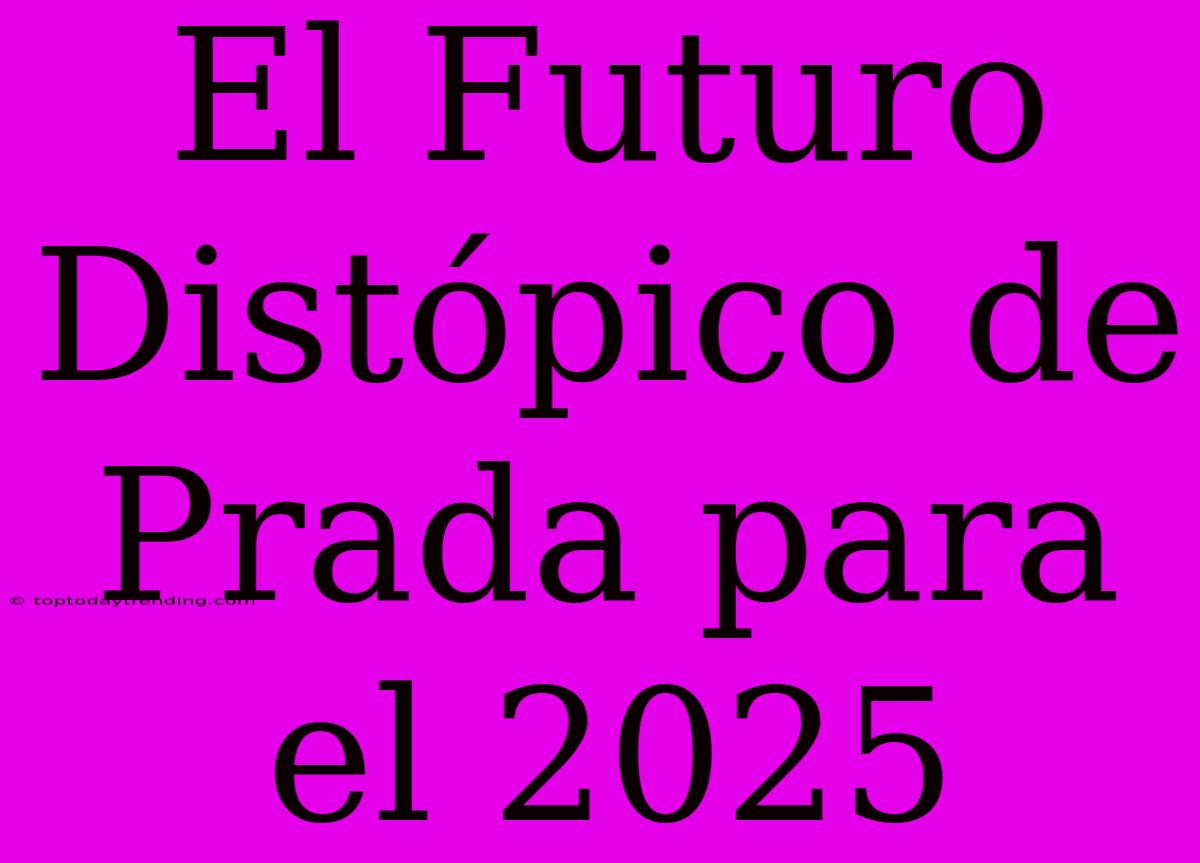 El Futuro Distópico De Prada Para El 2025