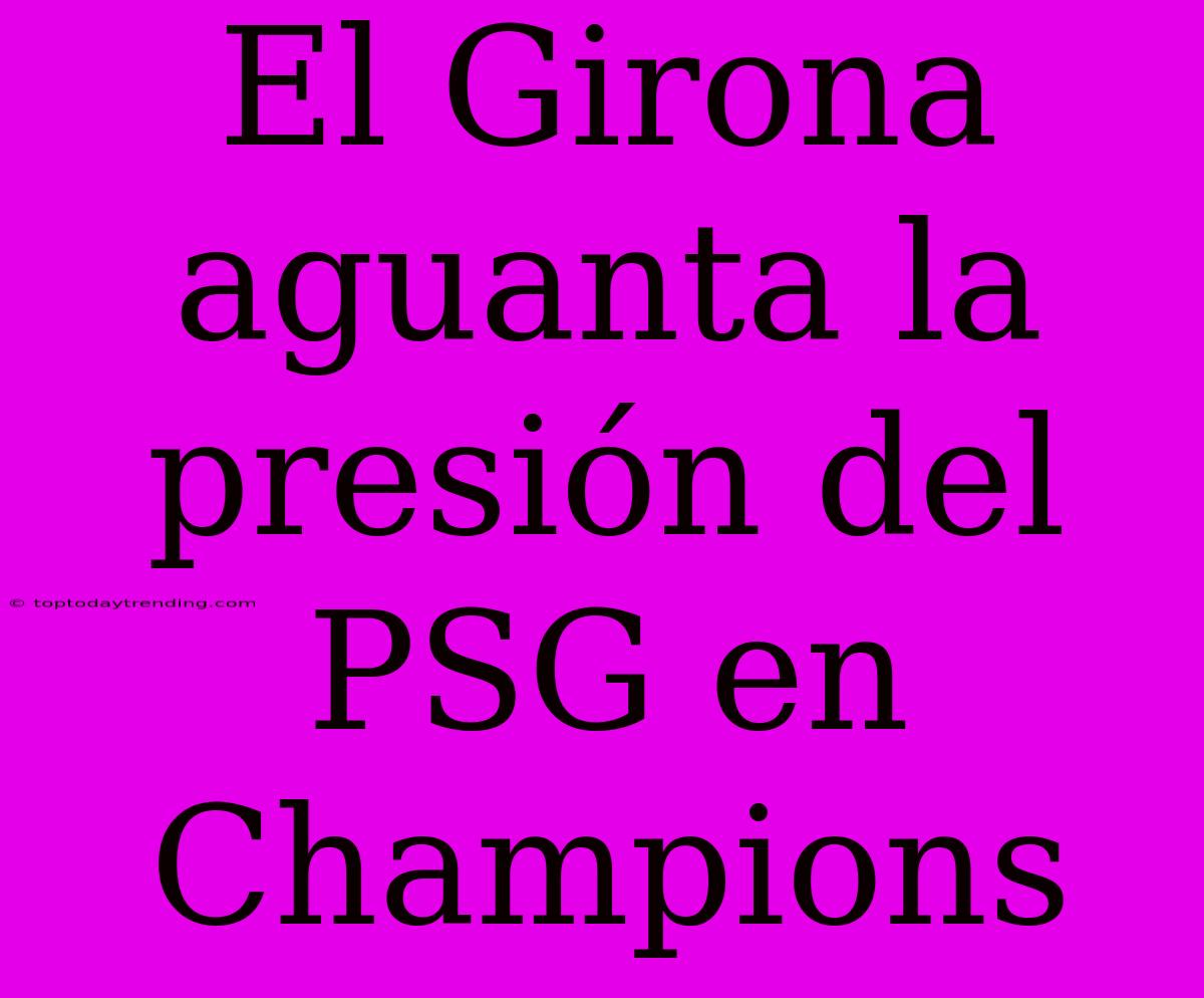 El Girona Aguanta La Presión Del PSG En Champions