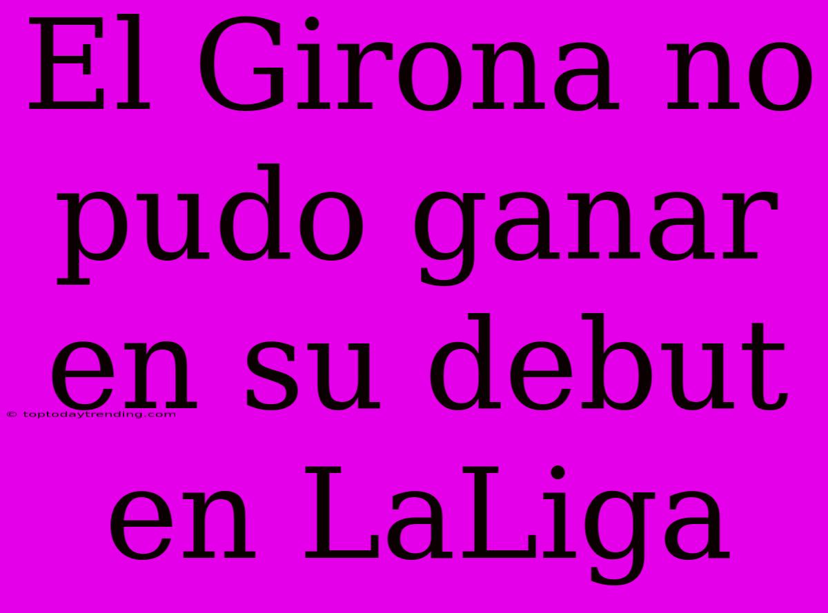 El Girona No Pudo Ganar En Su Debut En LaLiga