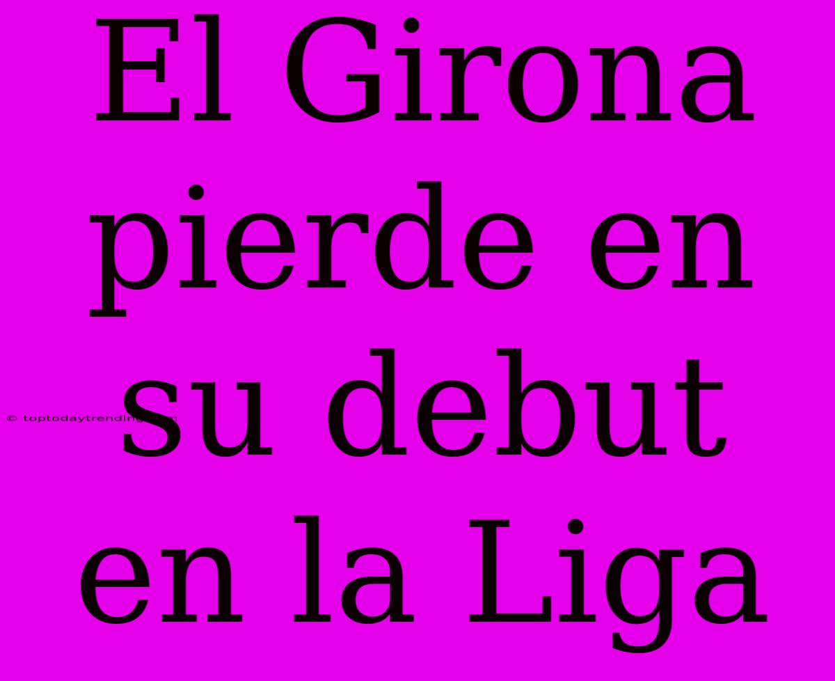 El Girona Pierde En Su Debut En La Liga