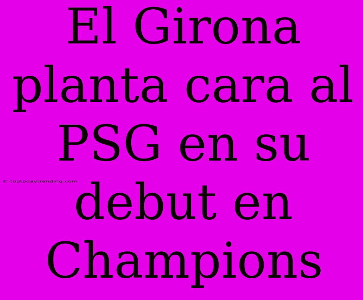 El Girona Planta Cara Al PSG En Su Debut En Champions