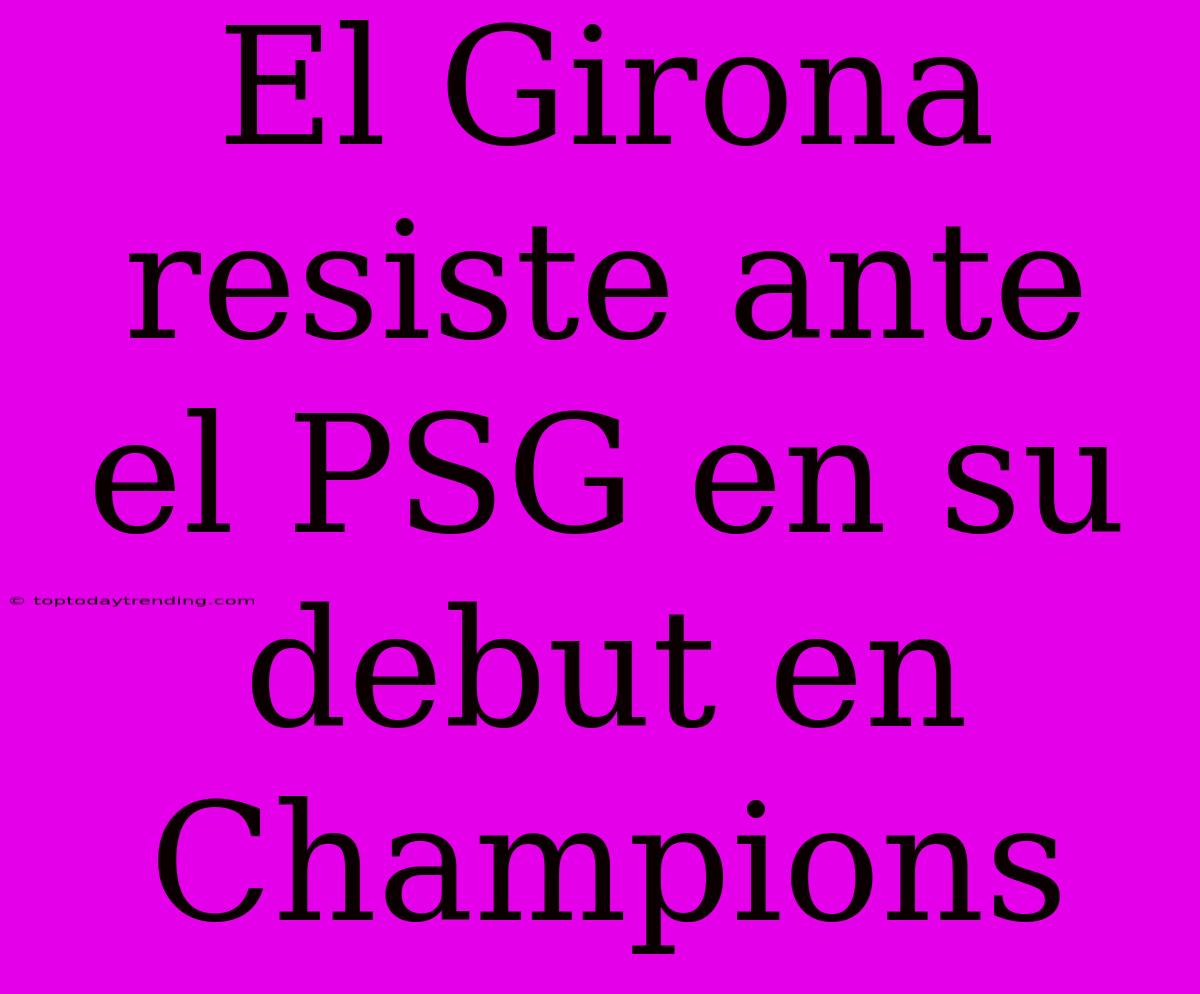 El Girona Resiste Ante El PSG En Su Debut En Champions