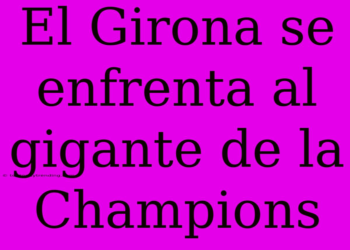 El Girona Se Enfrenta Al Gigante De La Champions