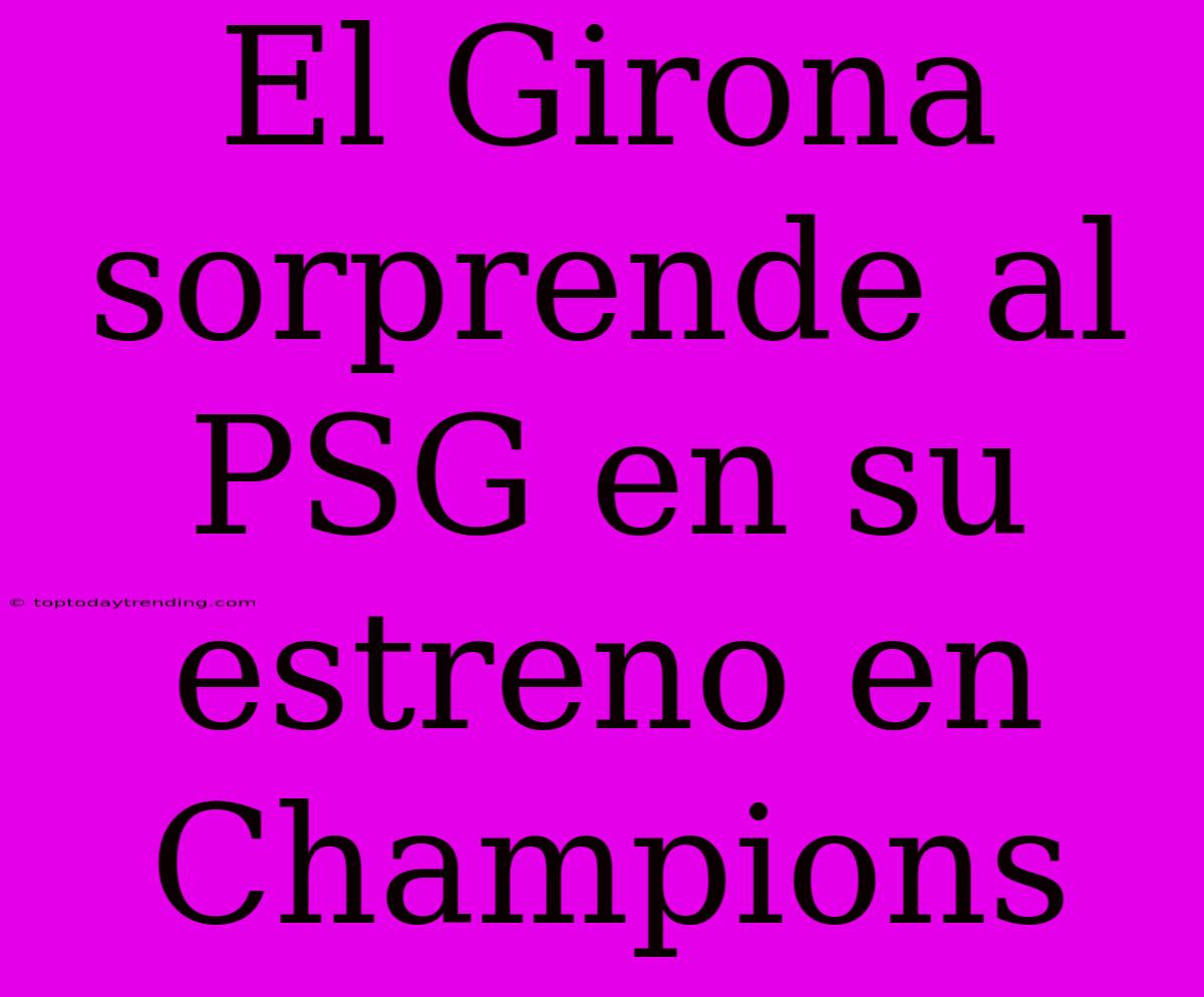 El Girona Sorprende Al PSG En Su Estreno En Champions