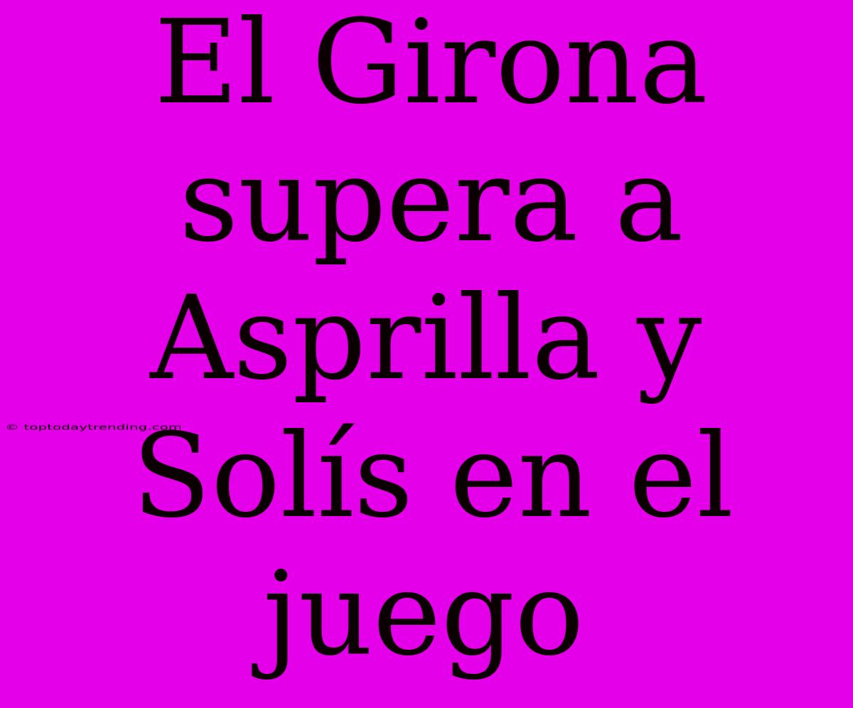 El Girona Supera A Asprilla Y Solís En El Juego