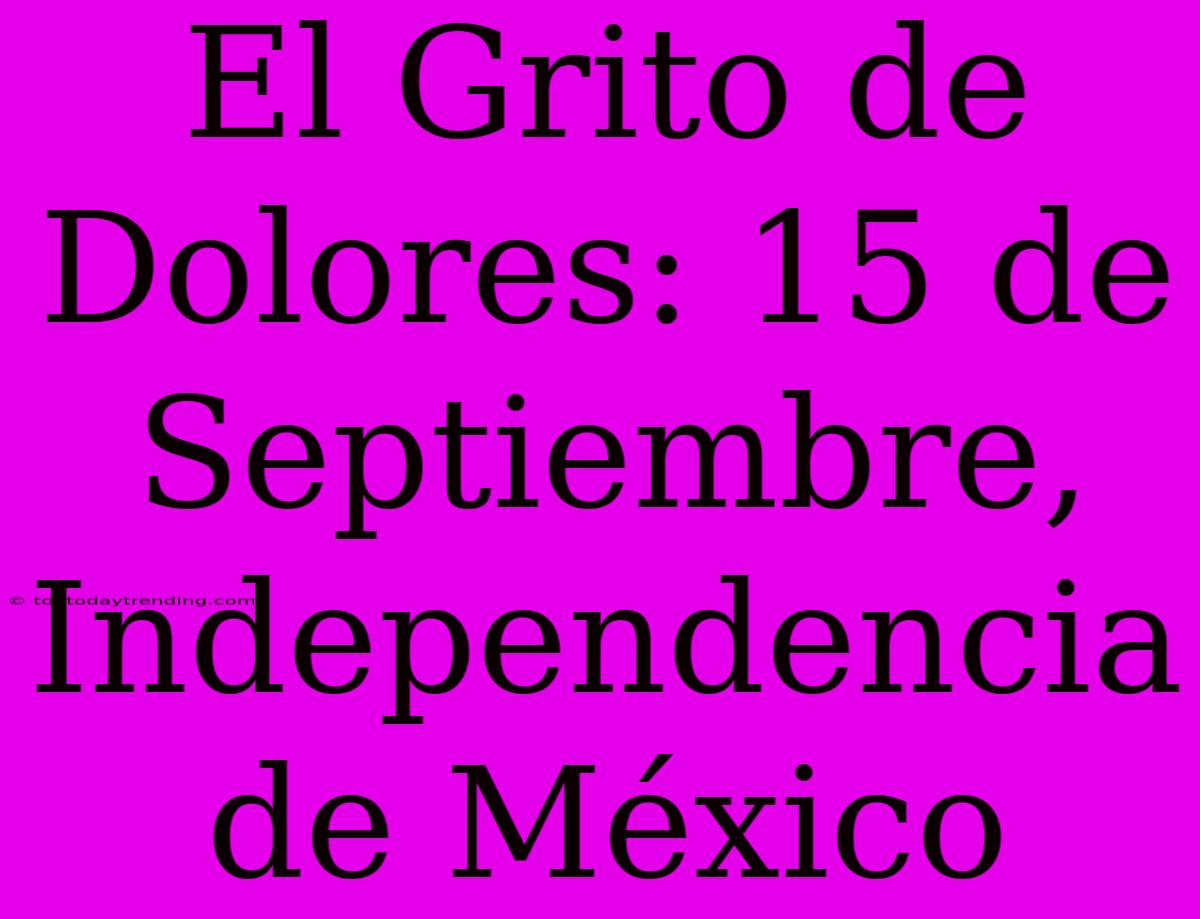 El Grito De Dolores: 15 De Septiembre, Independencia De México