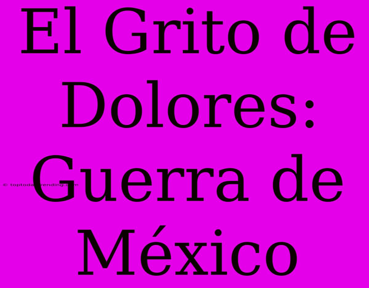 El Grito De Dolores: Guerra De México