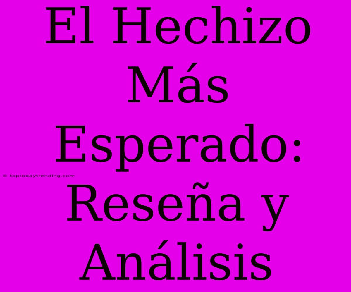 El Hechizo Más Esperado: Reseña Y Análisis