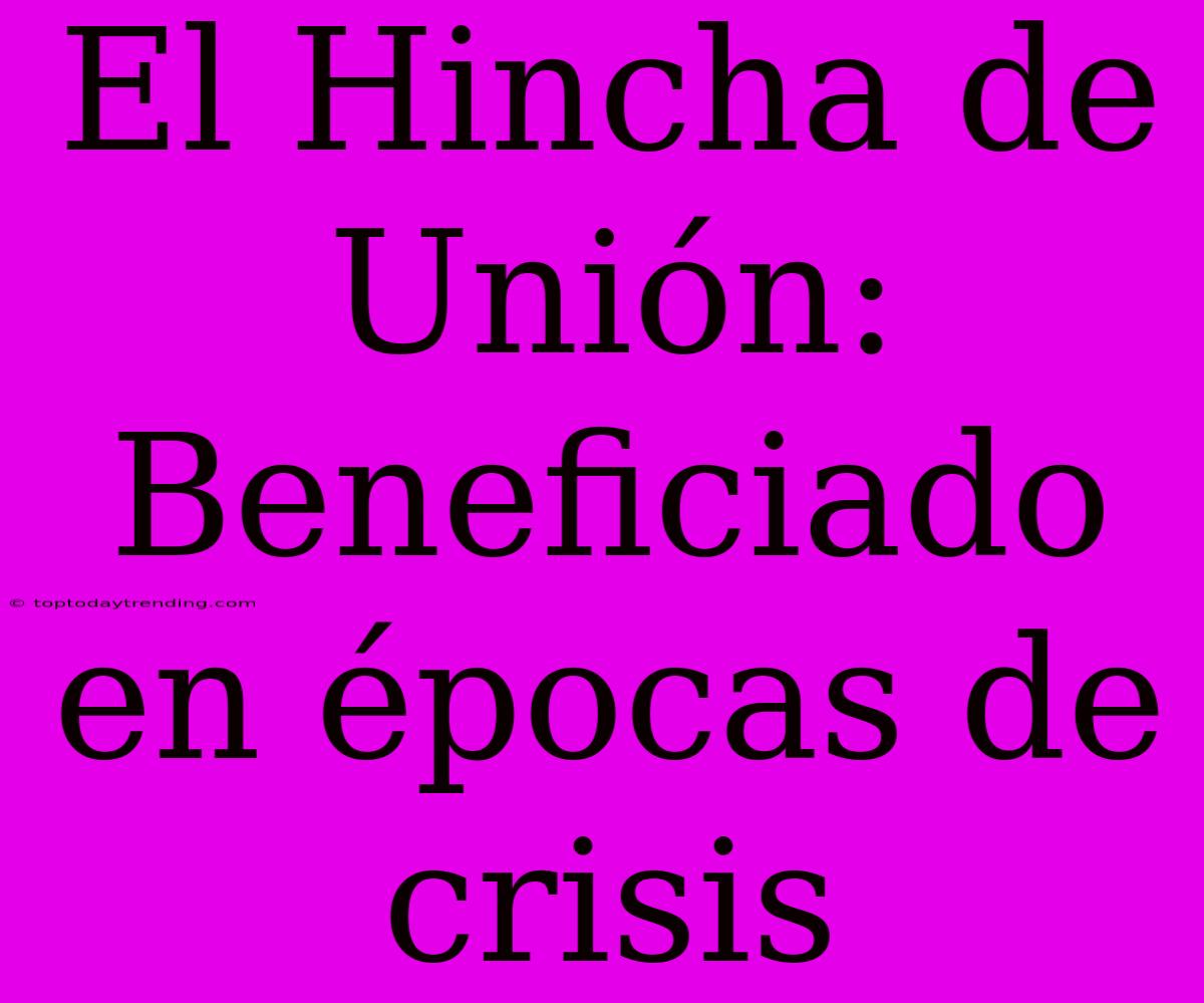 El Hincha De Unión: Beneficiado En Épocas De Crisis