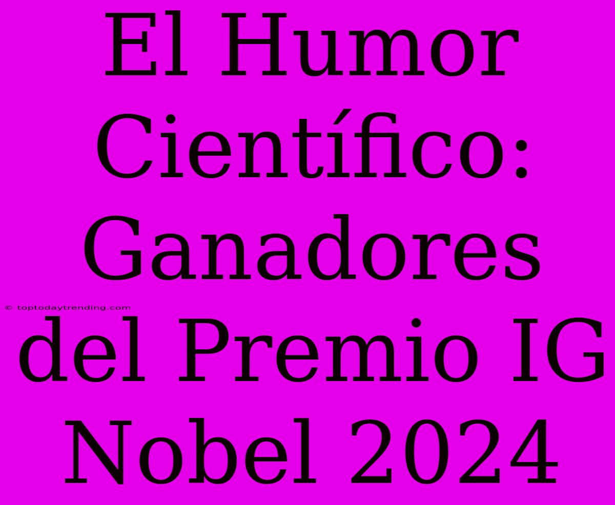 El Humor Científico: Ganadores Del Premio IG Nobel 2024