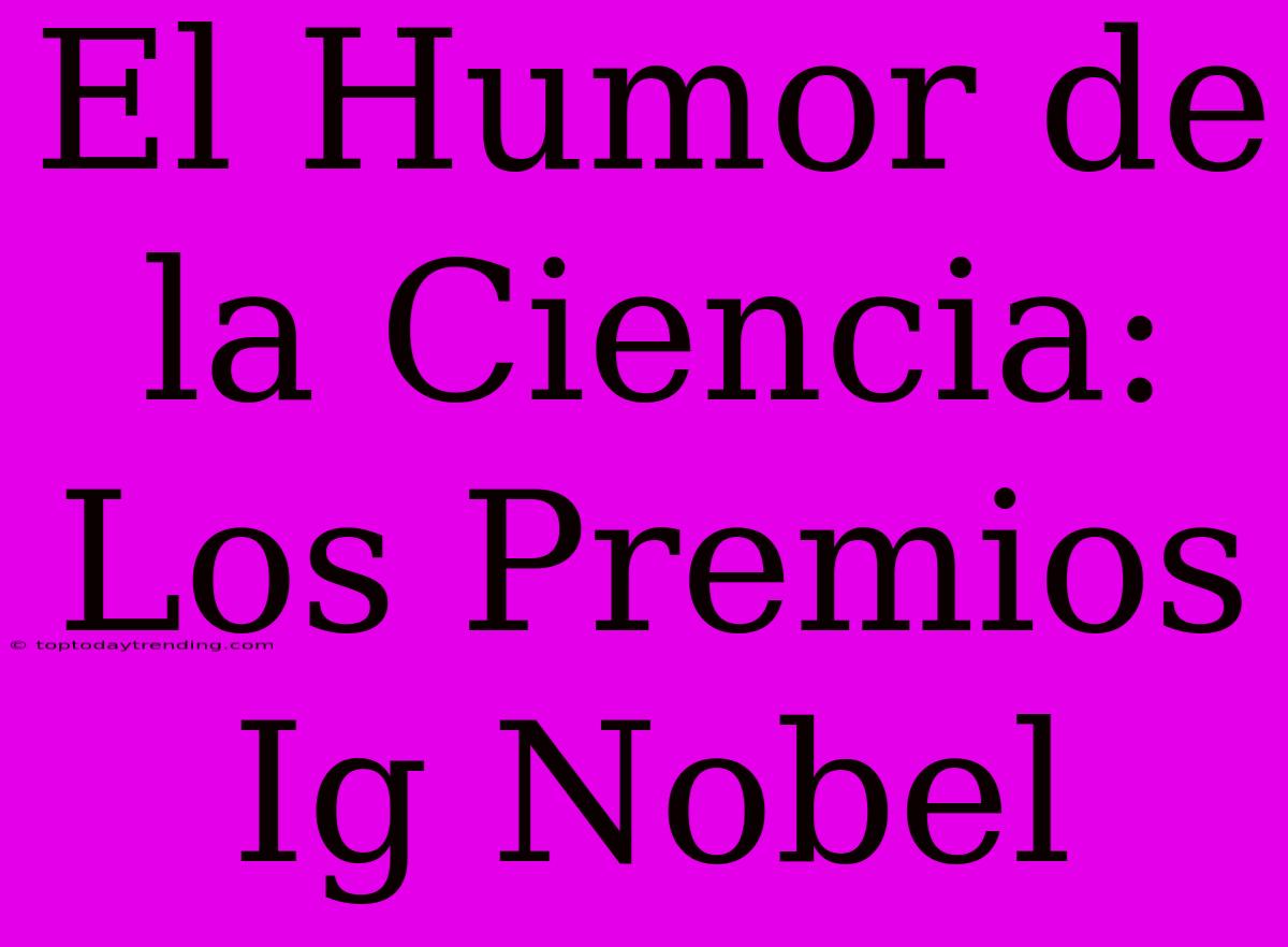 El Humor De La Ciencia: Los Premios Ig Nobel