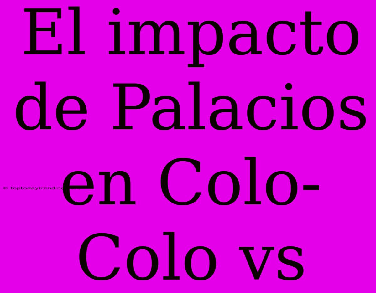 El Impacto De Palacios En Colo-Colo Vs