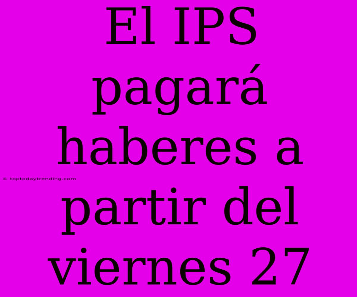 El IPS Pagará Haberes A Partir Del Viernes 27